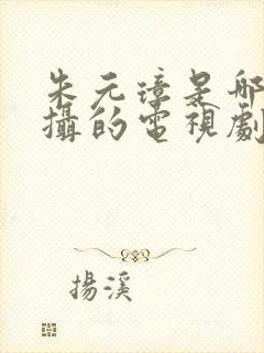 朱元璋是哪年拍摄的电视剧