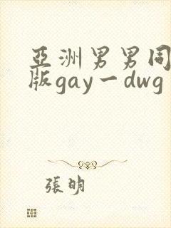 亚洲男男同性恋版gay一dwg