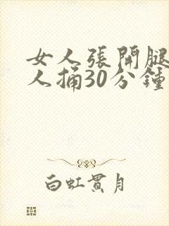 女人张开腿给男人捅30分钟