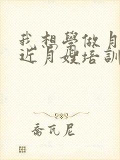 我想学做月嫂附近月嫂培训机构