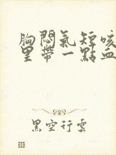 胸闷气短咳嗽痰里带一点血丝