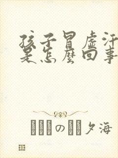 孩子冒虚汗头晕是怎么回事