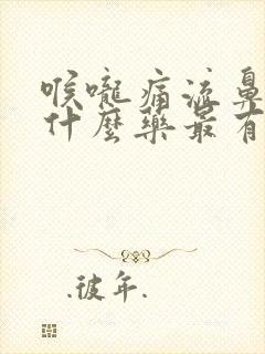 喉咙痛流鼻涕吃什么药最有效果