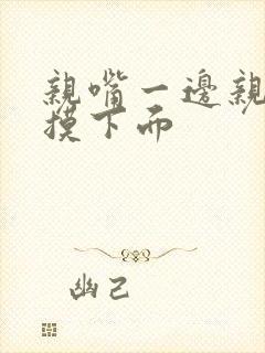 亲嘴一边亲一边摸下面