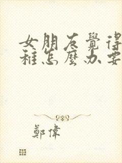 女朋友觉得我幼稚怎么办要分手怎么挽回