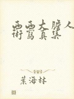 西西大胆人体艺术写真集