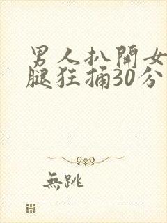 男人扒开女人的腿狂捅30分钟