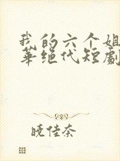 我的六个姐姐风华绝代短剧