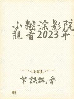小糊涂影院免费观看2023年最新电视剧