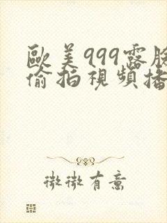 欧美999露脸偷拍视频播放