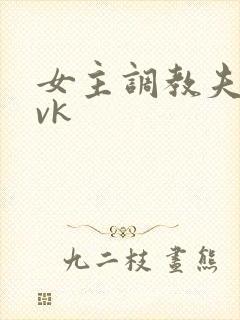 女主调教夫妻奴vk