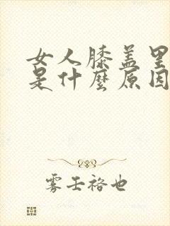 女人膝盖里疼痛是什么原因