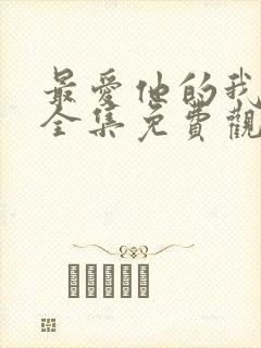 最爱他的我短剧全集免费观看