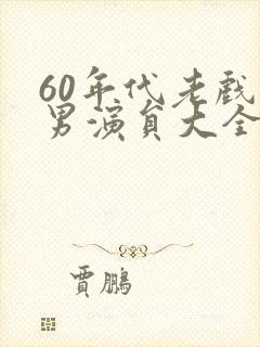 60年代老戏骨男演员大全