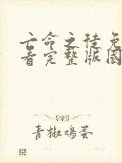 亡命之徒免费观看完整版国语高清在线