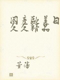 国产欧美日韩久久久精品