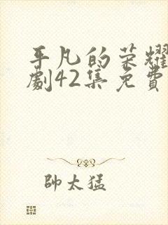 平凡的荣耀电视剧42集免费观看