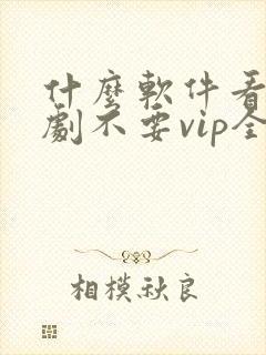 什么软件看电视剧不要vip全部免费