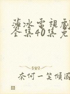 薄冰电视剧高清全集40集免费观看