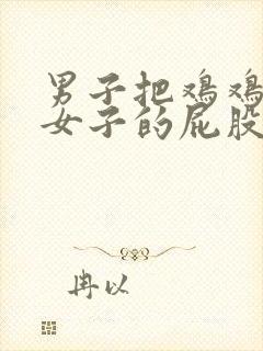 男子把鸡鸡插进女子的屁股里