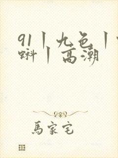 91丨九色丨蝌蚪丨高潮