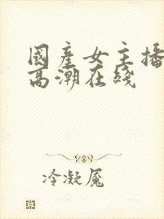 国产女主播喷水高潮在线