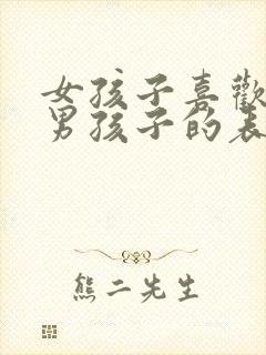 女孩子喜欢一个男孩子的表现