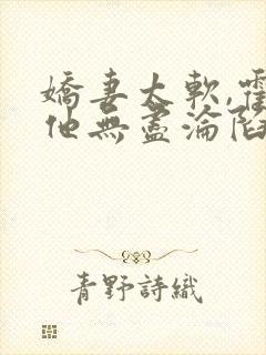 娇妻太软,霍总他无尽沦陷