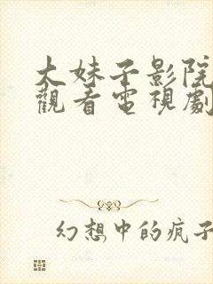 大妹子影院在线观看电视剧高清,大叔