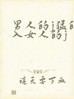 男人的j猛的插入女人的j