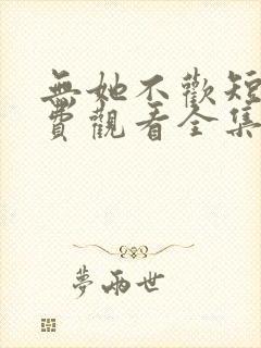 无她不欢短剧免费观看全集高清版