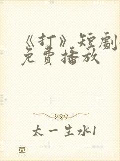 《打》短剧全集免费播放