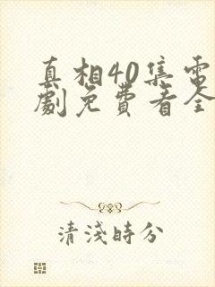 真相40集电视剧免费看全集