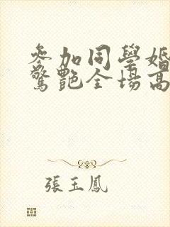 参加同学婚礼我惊艳全场高清免费封面