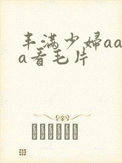 丰满少妇aaaa看毛片