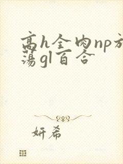 高h全肉np放荡gl百合