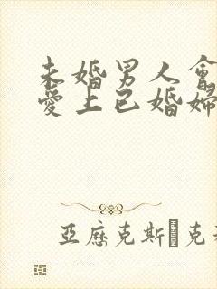 未婚男人会真心爱上已婚妇女吗