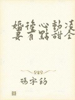 婚后心动凌总追妻有点甜全文免费阅读