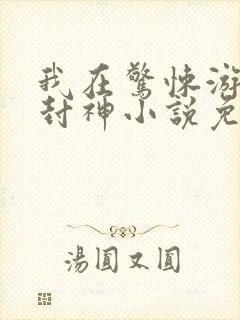 我在惊悚游戏里封神小说免费txt