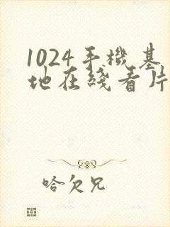 1024手机基地在线看片你懂的