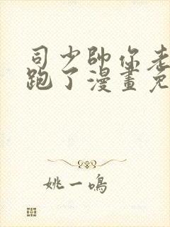 司少帅你老婆又跑了漫画免费阅读