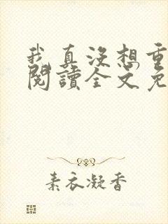 我真没想重生啊阅读全文免费