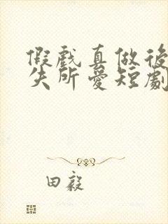 假戏真做后他永失所爱短剧免费观看