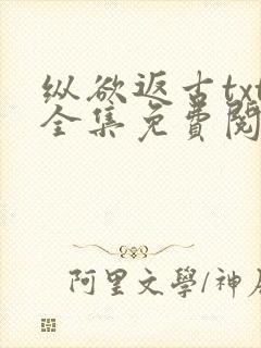 纵欲返古txt全集免费阅读小说