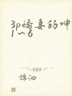 3p娇妻的呻吟1～6
