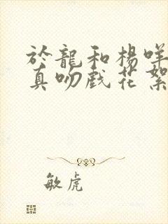 于龙和杨咩咩是真吻戏花絮封面