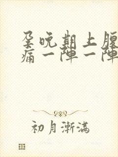 孕晚期上腹部绞痛一阵一阵痛