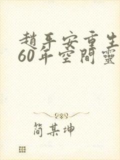 赵平安重生1960年空间灵泉小说