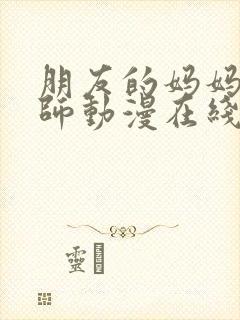 朋友的妈妈与老师动漫在线观看