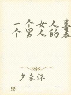 一个女人喜欢一个男人的表现